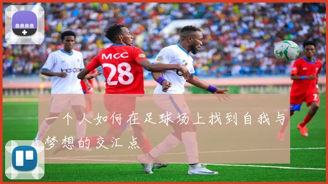 一个人如何在足球场上找到自我与梦想的交汇点