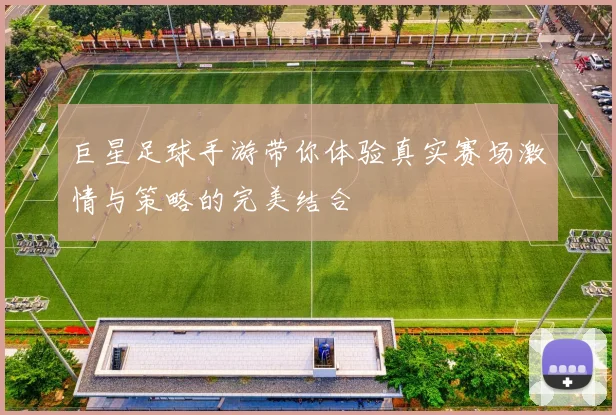 巨星足球手游带你体验真实赛场激情与策略的完美结合