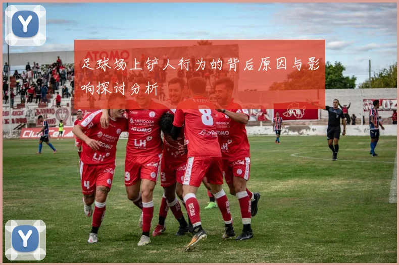 足球场上铲人行为的背后原因与影响探讨分析