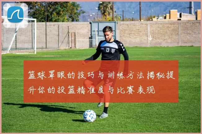 篮球罩眼的技巧与训练方法揭秘提升你的投篮精准度与比赛表现