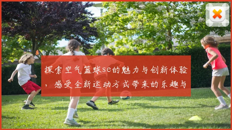 探索空气篮球se的魅力与创新体验，感受全新运动方式带来的乐趣与挑战